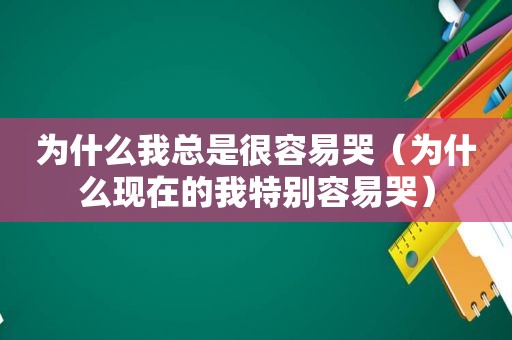 为什么我总是很容易哭（为什么现在的我特别容易哭）