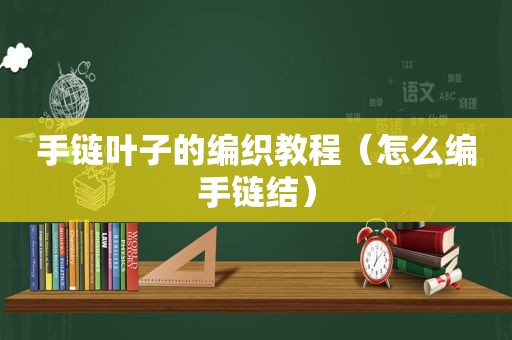 手链叶子的编织教程（怎么编手链结）