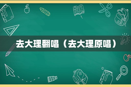 去大理翻唱（去大理原唱）