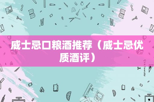 威士忌口粮酒推荐（威士忌优质酒评）
