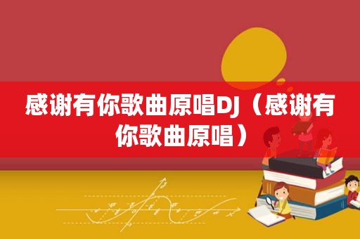 感谢有你歌曲原唱DJ（感谢有你歌曲原唱）  第1张
