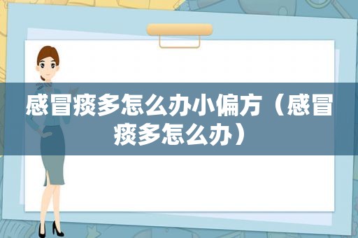 感冒痰多怎么办小偏方（感冒痰多怎么办）