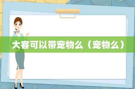 大客可以带宠物么（宠物么）