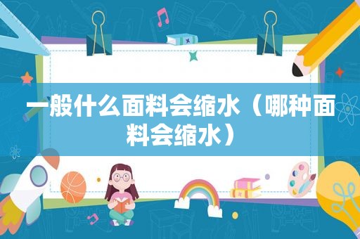 一般什么面料会缩水（哪种面料会缩水）
