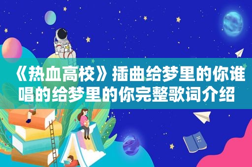 《热血高校》插曲给梦里的你谁唱的给梦里的你完整歌词介绍