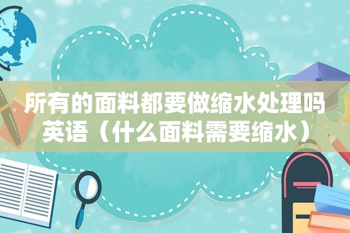所有的面料都要做缩水处理吗英语（什么面料需要缩水）  第1张