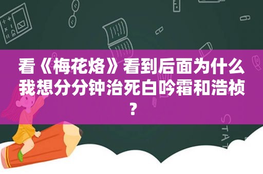 看《梅花烙》看到后面为什么我想分分钟治死白吟霜和浩祯？