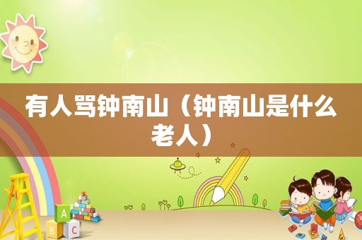 有人骂钟南山（钟南山是什么老人）