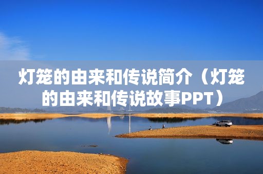 灯笼的由来和传说简介（灯笼的由来和传说故事PPT）