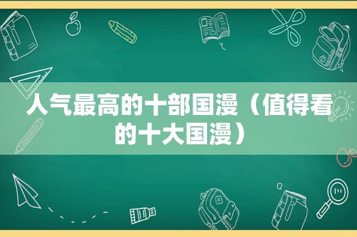 人气最高的十部国漫（值得看的十大国漫）