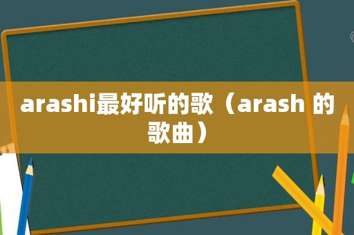 arashi最好听的歌（arash 的歌曲）