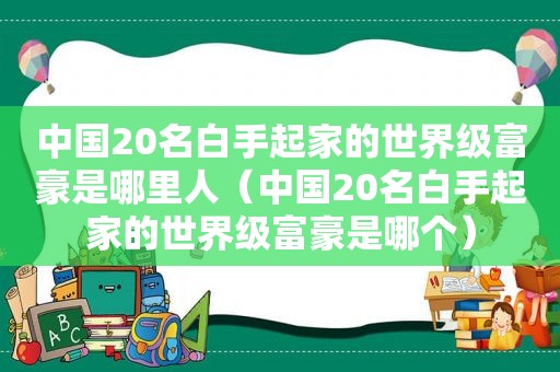 中国20名白手起家的世界级富豪是哪里人（中国20名白手起家的世界级富豪是哪个）