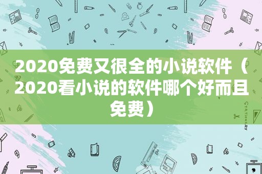 2020免费又很全的小说软件（2020看小说的软件哪个好而且免费）