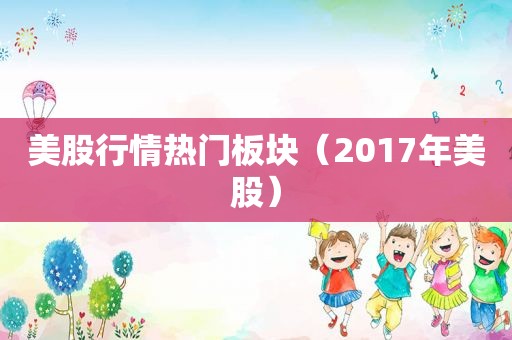美股行情热门板块（2017年美股）