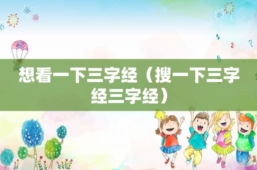想看一下三字经（搜一下三字经三字经）