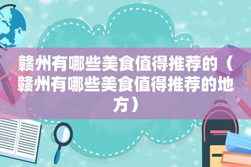赣州有哪些美食值得推荐的（赣州有哪些美食值得推荐的地方）