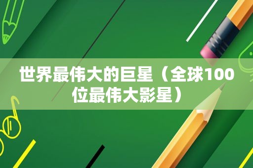 世界最伟大的巨星（全球100位最伟大影星）