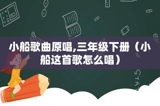 小船歌曲原唱,三年级下册（小船这首歌怎么唱）