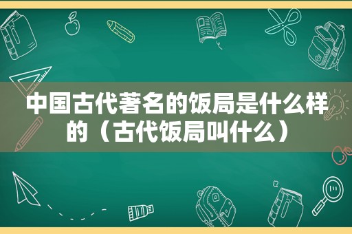 中国古代著名的饭局是什么样的（古代饭局叫什么）