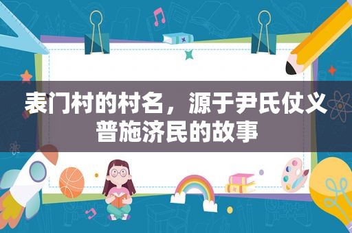 表门村的村名，源于尹氏仗义普施济民的故事