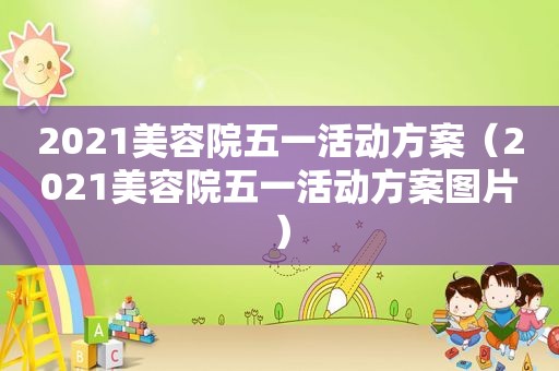 2021美容院五一活动方案（2021美容院五一活动方案图片）