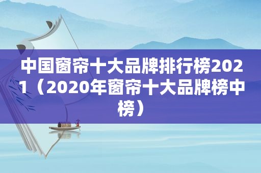 中国窗帘十大品牌排行榜2021（2020年窗帘十大品牌榜中榜）
