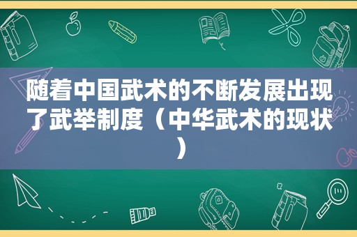 随着中国武术的不断发展出现了武举制度（中华武术的现状）