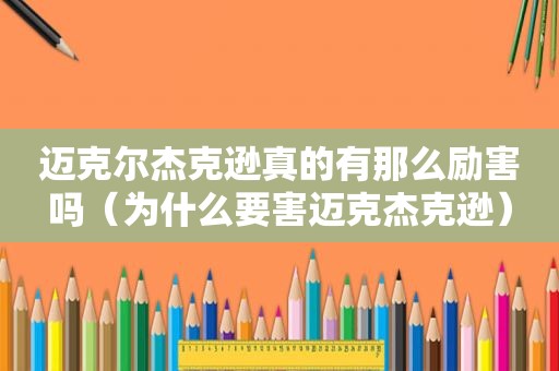 迈克尔杰克逊真的有那么励害吗（为什么要害迈克杰克逊）