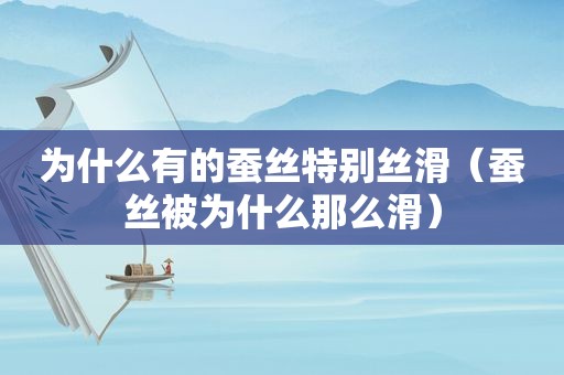 为什么有的蚕丝特别丝滑（蚕丝被为什么那么滑）