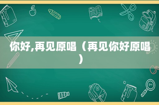 你好,再见原唱（再见你好原唱）