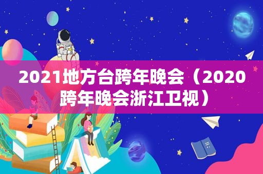 2021地方台跨年晚会（2020 跨年晚会浙江卫视）