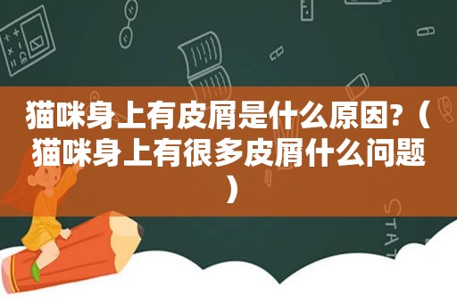 猫咪身上有皮屑是什么原因?（猫咪身上有很多皮屑什么问题）