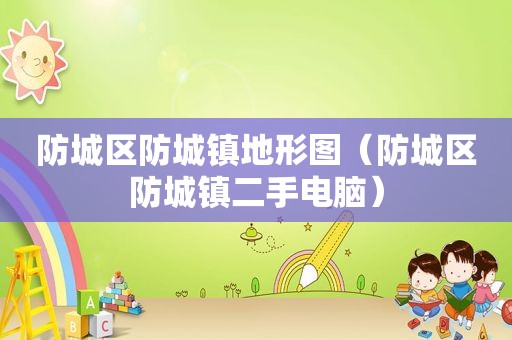 防城区防城镇地形图（防城区防城镇二手电脑）