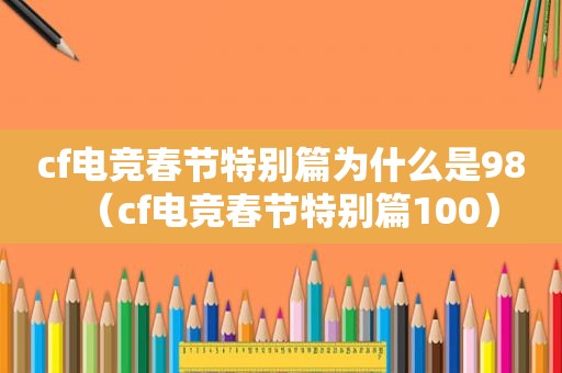 cf电竞春节特别篇为什么是98（cf电竞春节特别篇100）