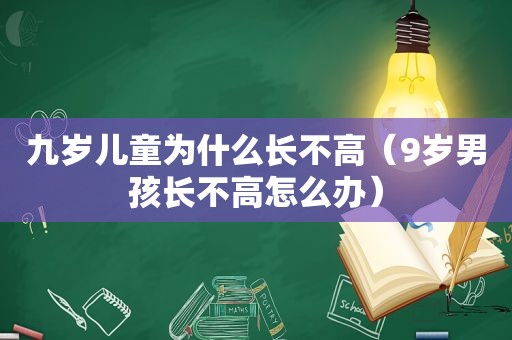 九岁儿童为什么长不高（9岁男孩长不高怎么办）