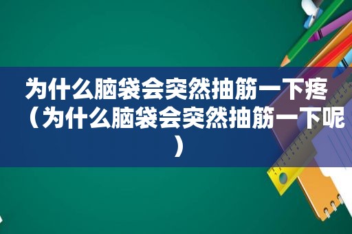 为什么脑袋会突然抽筋一下疼（为什么脑袋会突然抽筋一下呢）