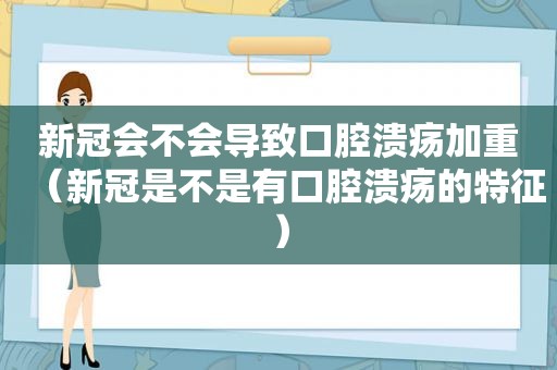 新冠会不会导致口腔溃疡加重（新冠是不是有口腔溃疡的特征）
