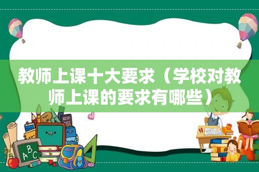 教师上课十大要求（学校对教师上课的要求有哪些）