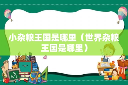 小杂粮王国是哪里（世界杂粮王国是哪里）