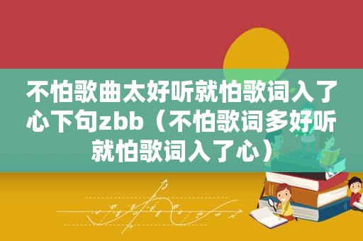 不怕歌曲太好听就怕歌词入了心下句zbb（不怕歌词多好听就怕歌词入了心）