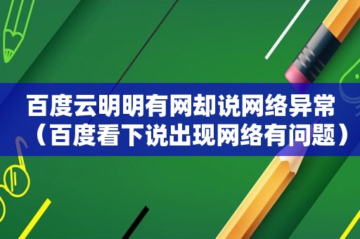 百度云明明有网却说网络异常（百度看下说出现网络有问题）