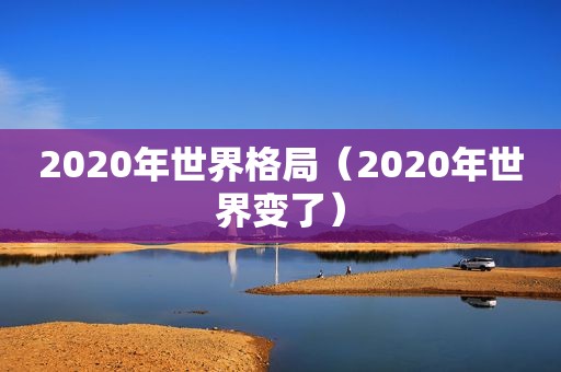 2020年世界格局（2020年世界变了）