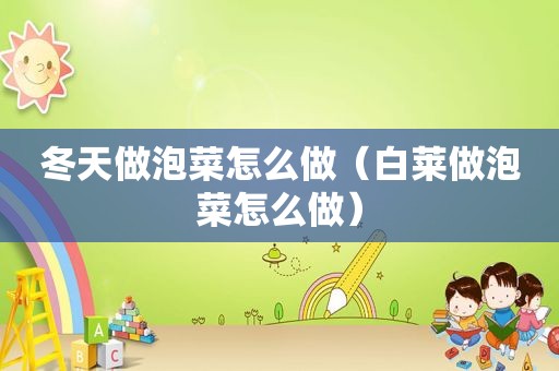 冬天做泡菜怎么做（白莱做泡菜怎么做）