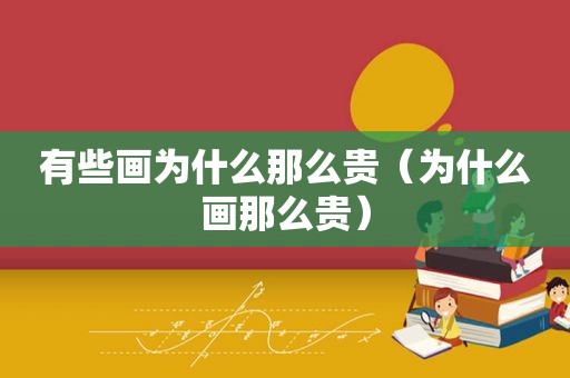 有些画为什么那么贵（为什么画那么贵）