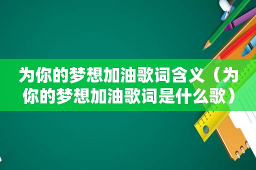 为你的梦想加油歌词含义（为你的梦想加油歌词是什么歌）