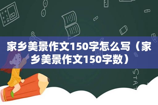 家乡美景作文150字怎么写（家乡美景作文150字数）