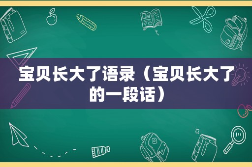 宝贝长大了语录（宝贝长大了的一段话）