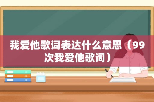 我爱他歌词表达什么意思（99次我爱他歌词）