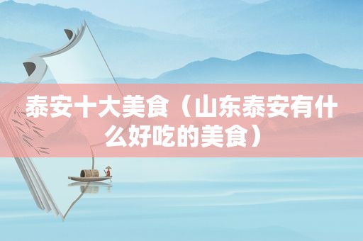 泰安十大美食（山东泰安有什么好吃的美食）