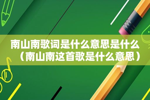 南山南歌词是什么意思是什么（南山南这首歌是什么意思）